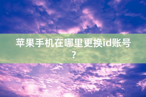 苹果手机在哪里更换id账号？