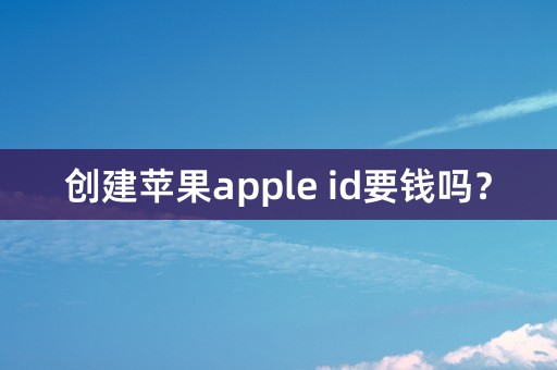 创建苹果apple id要钱吗？