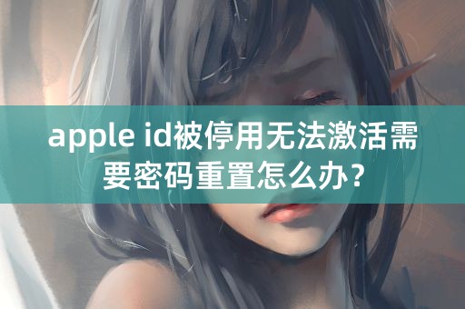 apple id被停用无法激活需要密码重置怎么办？