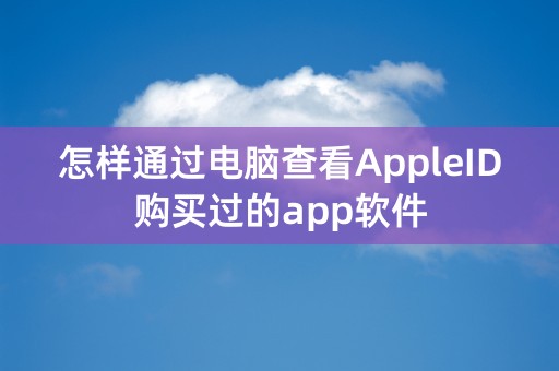 怎样通过电脑查看AppleID购买过的app软件