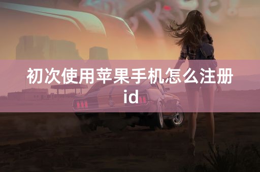 初次使用苹果手机怎么注册id