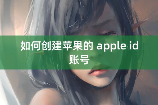 如何创建苹果的 apple id账号