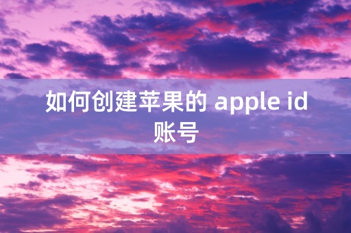 如何创建苹果的 apple id账号