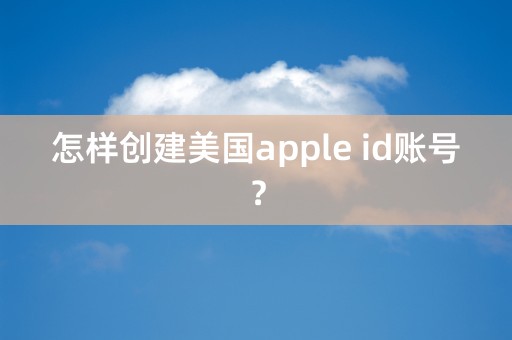 怎样创建美国apple id账号？