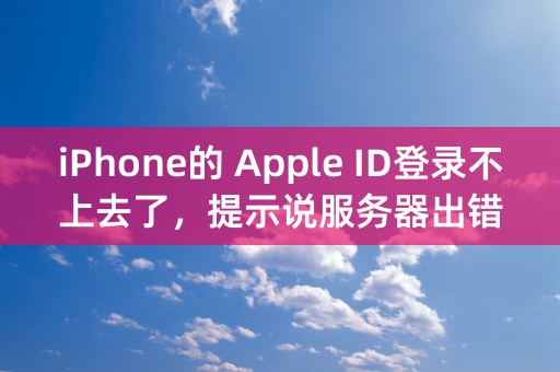 iPhone的 Apple ID登录不上去了，提示说服务器出错，急急急！