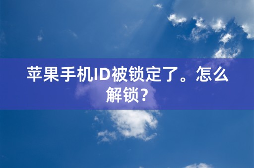 苹果手机ID被锁定了。怎么解锁？