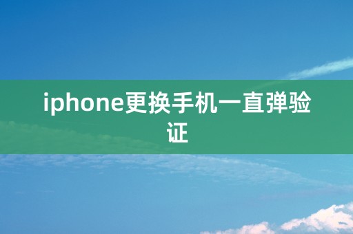 iphone更换手机一直弹验证