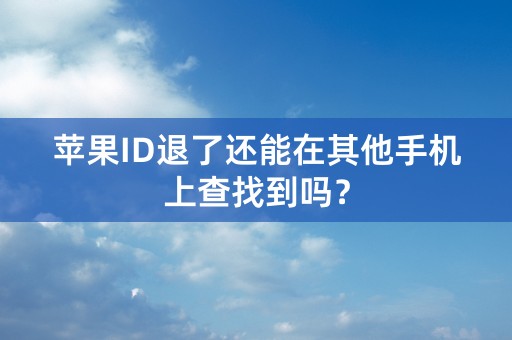 苹果ID退了还能在其他手机上查找到吗？