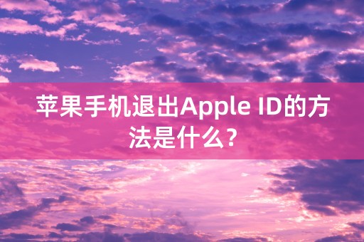 苹果手机退出Apple ID的方法是什么？