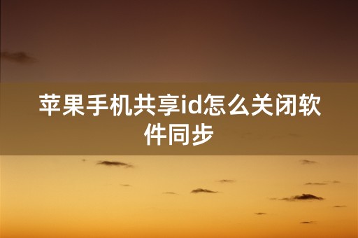 苹果手机共享id怎么关闭软件同步