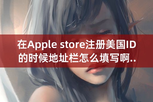 在Apple store注册美国ID的时候地址栏怎么填写啊..