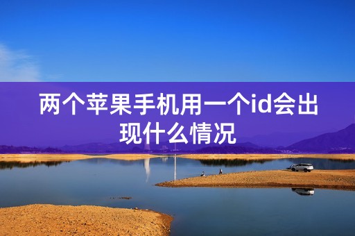 两个苹果手机用一个id会出现什么情况