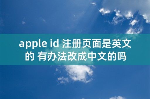 apple id 注册页面是英文的 有办法改成中文的吗