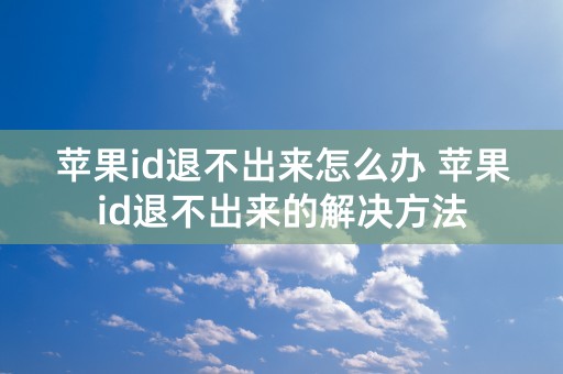 苹果id退不出来怎么办 苹果id退不出来的解决方法