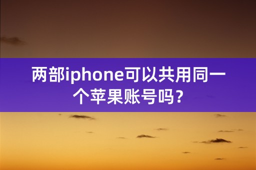 两部iphone可以共用同一个苹果账号吗？