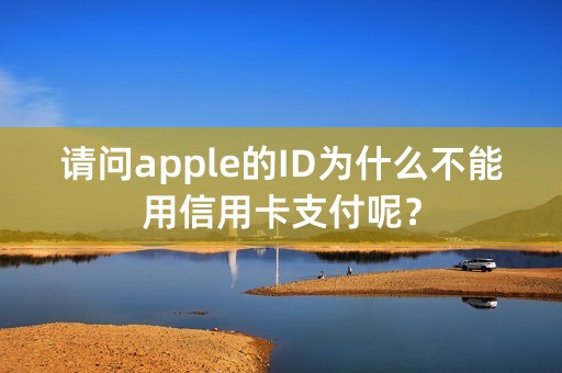 请问apple的ID为什么不能用信用卡支付呢？