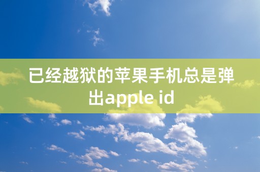 已经越狱的苹果手机总是弹出apple id