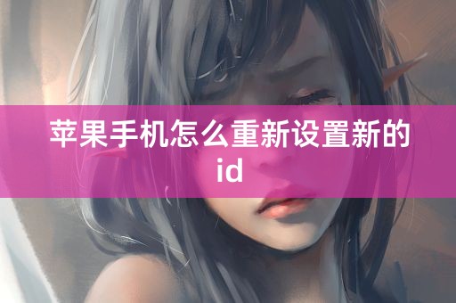 苹果手机怎么重新设置新的id