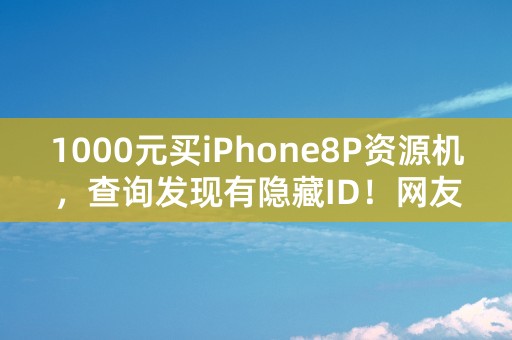 1000元买iPhone8P资源机，查询发现有隐藏ID！网友：白给都不要