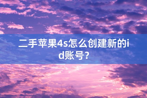 二手苹果4s怎么创建新的id账号？