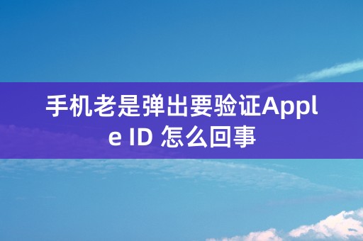 手机老是弹出要验证Apple ID 怎么回事