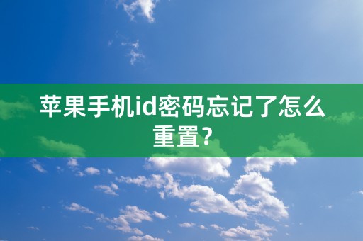 苹果手机id密码忘记了怎么重置？