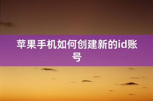 苹果手机如何创建新的id账号