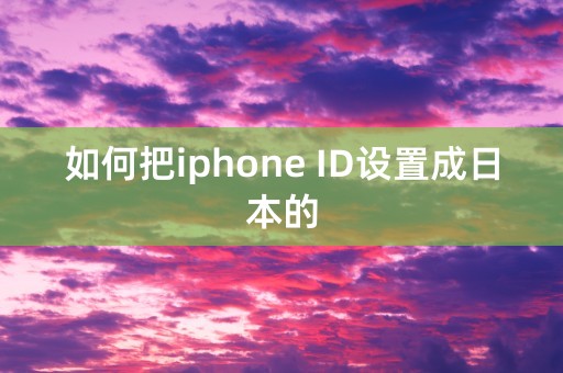 如何把iphone ID设置成日本的