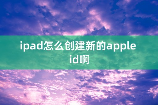 ipad怎么创建新的apple id啊