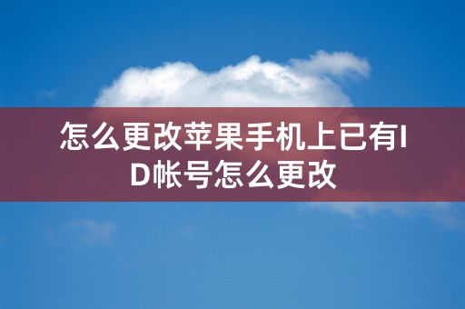 怎么更改苹果手机上已有ID帐号怎么更改