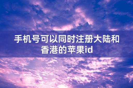 手机号可以同时注册大陆和香港的苹果id