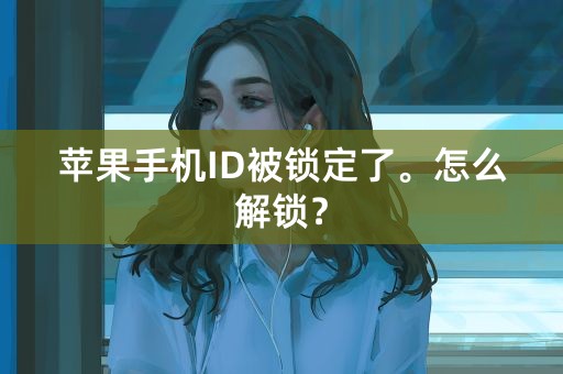 苹果手机ID被锁定了。怎么解锁？