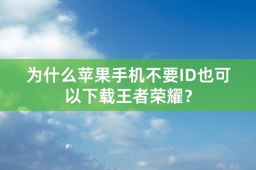 为什么苹果手机不要ID也可以下载王者荣耀？