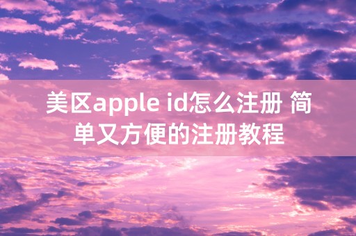 美区apple id怎么注册 简单又方便的注册教程