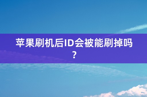 苹果刷机后ID会被能刷掉吗？