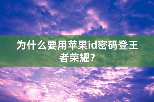 为什么要用苹果id密码登王者荣耀？