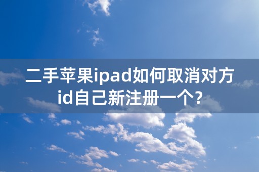 二手苹果ipad如何取消对方id自己新注册一个？