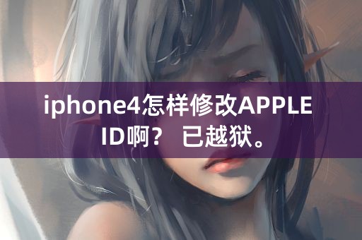 iphone4怎样修改APPLE ID啊？ 已越狱。