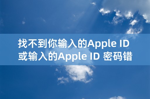 找不到你输入的Apple ID 或输入的Apple ID 密码错误，请重新输入。