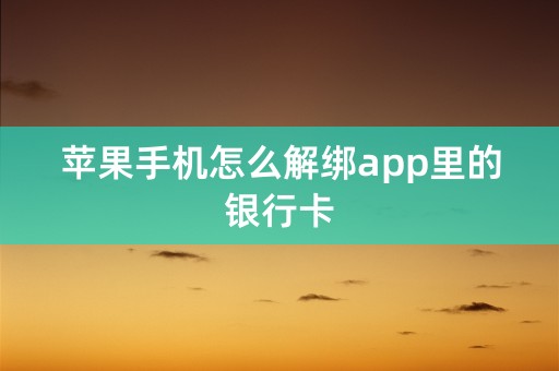 苹果手机怎么解绑app里的银行卡