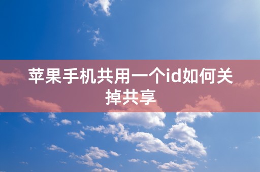 苹果手机共用一个id如何关掉共享