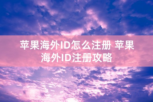 苹果海外ID怎么注册 苹果海外ID注册攻略