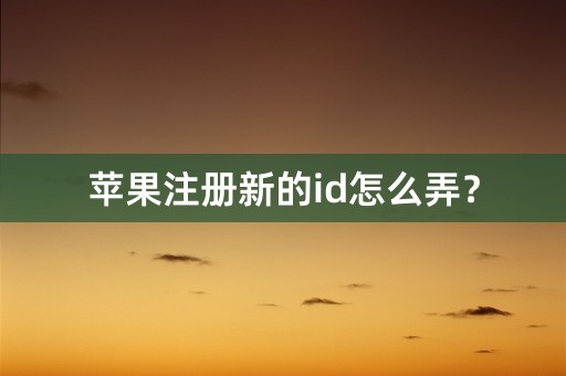 苹果注册新的id怎么弄？