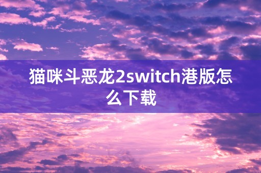 猫咪斗恶龙2switch港版怎么下载