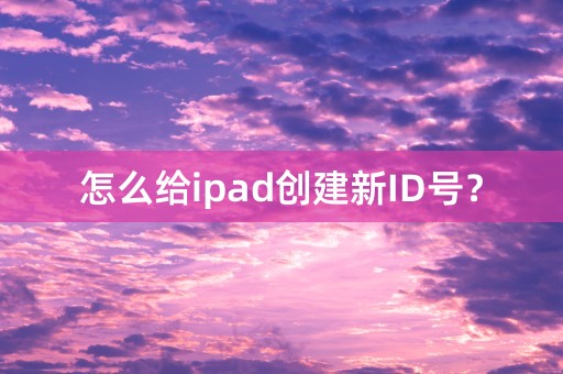 怎么给ipad创建新ID号？