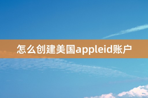 怎么创建美国appleid账户