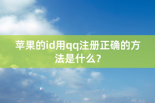 苹果的id用qq注册正确的方法是什么？