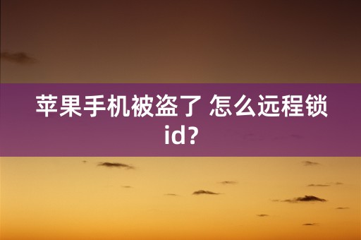 苹果手机被盗了 怎么远程锁id？