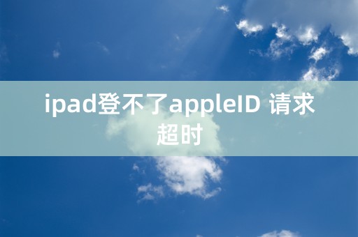 ipad登不了appleID 请求超时