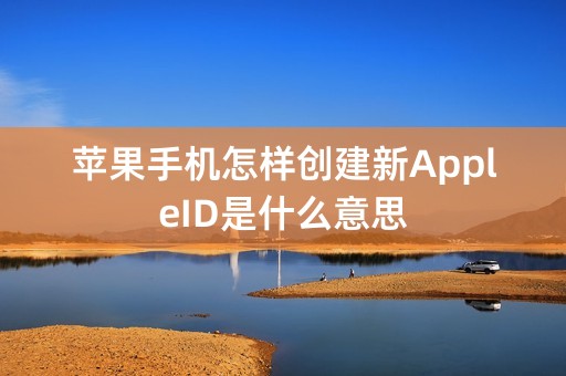 苹果手机怎样创建新AppleID是什么意思